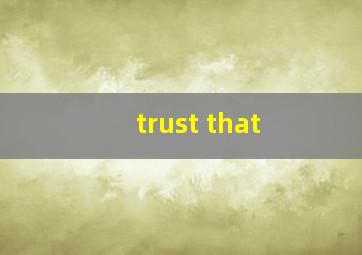 trust that